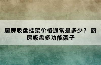 厨房吸盘挂架价格通常是多少？ 厨房吸盘多功能架子